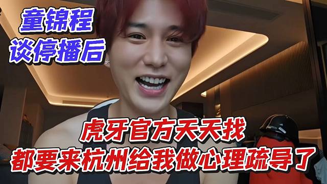 童錦程談停播后虎牙官方天天找!都要來杭州給我做心理疏導(dǎo)了