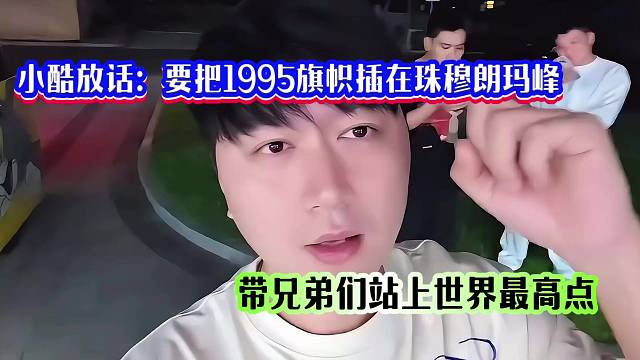 小酷放話：要把1995旗幟插在珠穆朗瑪峰，帶兄弟們站上世界最高點(diǎn)