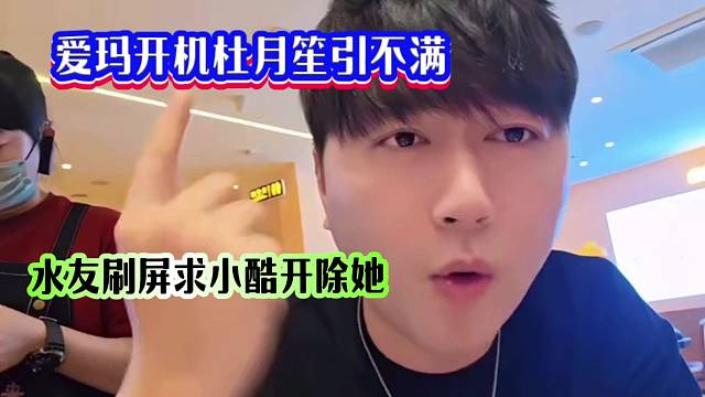 愛瑪開機杜月笙引不滿，水友刷屏要求小酷開除她，她太能惹事了！