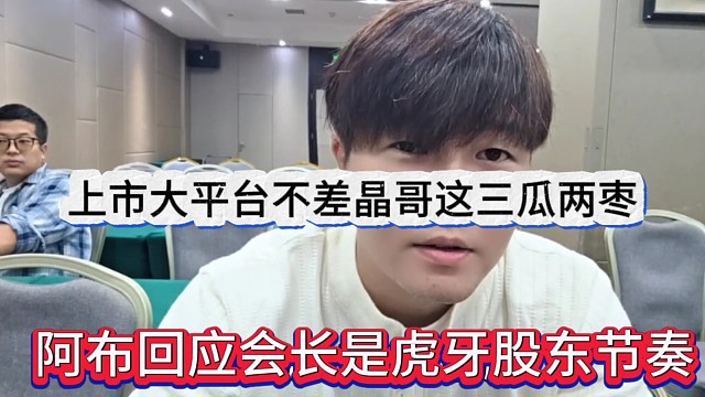 阿布回應(yīng)會長是虎牙股東節(jié)奏，上市大平臺不差晶哥這三瓜兩棗