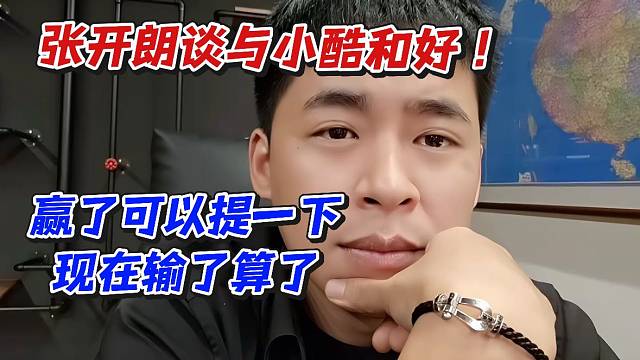 張開朗談與小酷和好！贏了可以提一下現(xiàn)在輸了算了