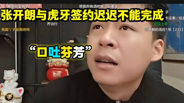 張開朗與虎牙的合同遲遲不能完成，氣的張開朗“口吐芬芳”！