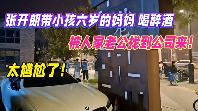 張開朗帶小孩六歲的媽媽喝多了，被人家老公找到公司來！太尷尬了！