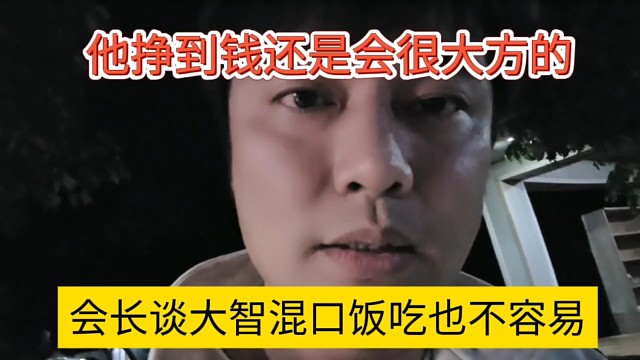 會(huì)長談大智混口飯也不容易，他掙到錢還是會(huì)很大方的