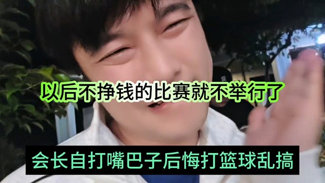 會長自打嘴巴子后悔打籃球亂搞，以后不掙錢的比賽就不舉行了