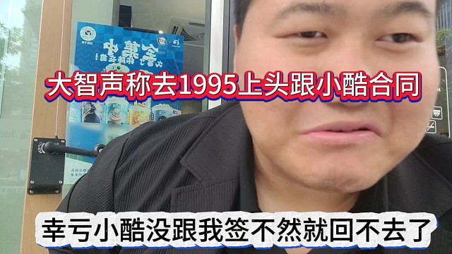 大智聲稱去1995上頭了跟小酷要合同，幸虧他沒跟我簽，不然回不去集夢