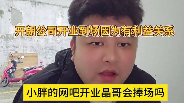 小胖的網(wǎng)吧開業(yè)晶哥來捧場嗎，開朗公司開業(yè)因為有利益關(guān)系