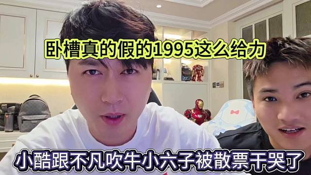 小酷跟不凡吹牛小六子被散票干哭了，我擦真的假的1995這么給力