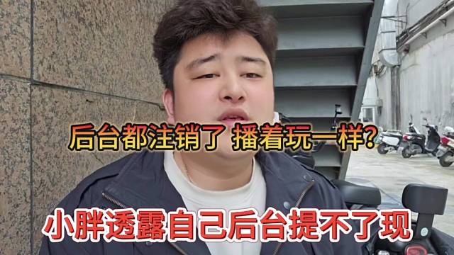 小胖透露自己后臺提現(xiàn)不了，后臺都注銷，現(xiàn)在播著玩？