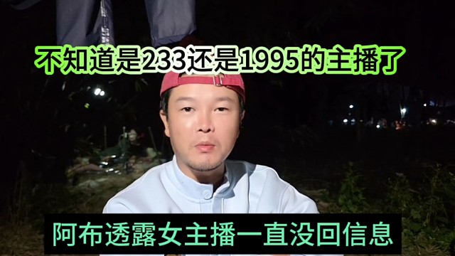 阿布透露女主播一直沒回消息，不知道是233還是1995的主播了
