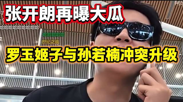 張開朗再曝“大瓜”？孫若楠與羅玉姬子可能將會有一場“大戰(zhàn)”！
