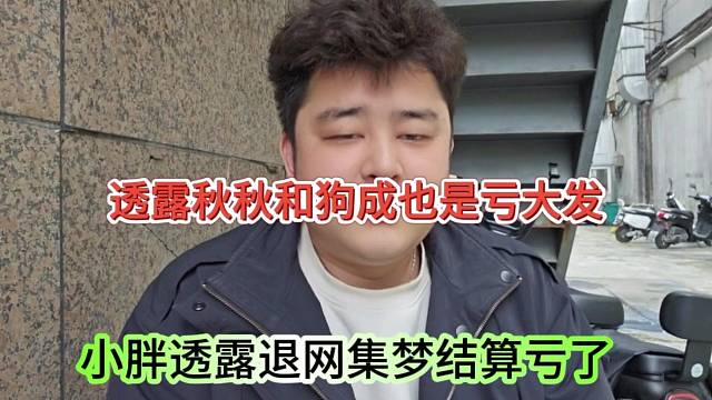 小胖透露退網(wǎng)結(jié)算虧大發(fā)了，透露秋秋和狗成也是虧慘