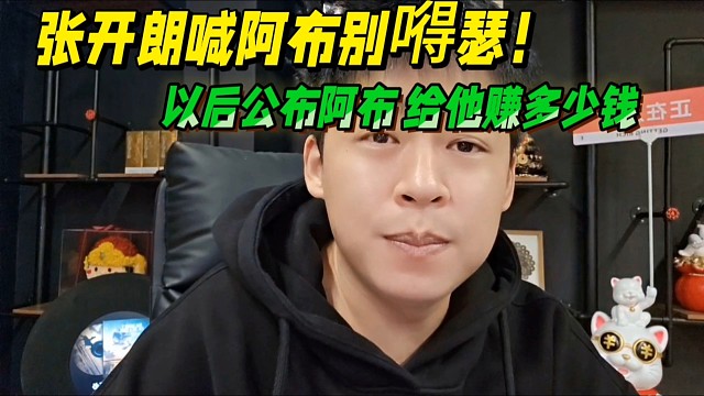 張開朗喊阿布別嘚瑟！以后公布阿布給他賺多少錢