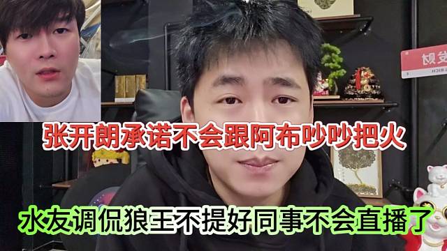 水友調(diào)侃狼王不提好同事不護(hù)直播了，張開朗承諾不會跟阿布吵吵把火