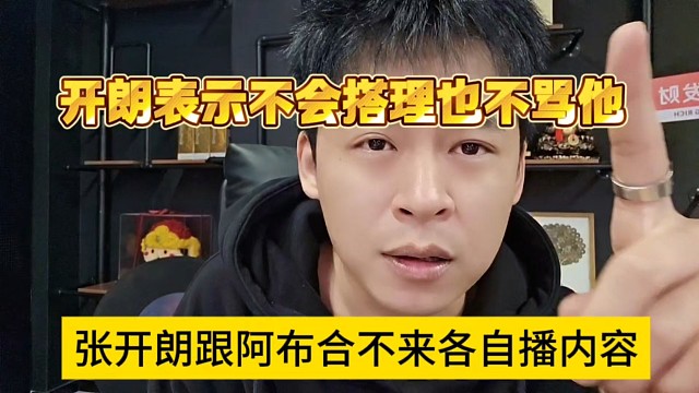張開朗跟阿布合不來各自播內(nèi)容，開朗表示不會搭理他也不罵他