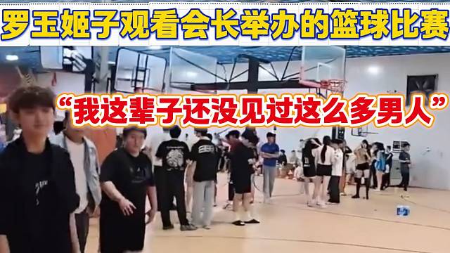 羅玉姬子到集夢會長舉辦的籃球比賽現(xiàn)場后驚呼“這輩子沒見過這么多男人”！