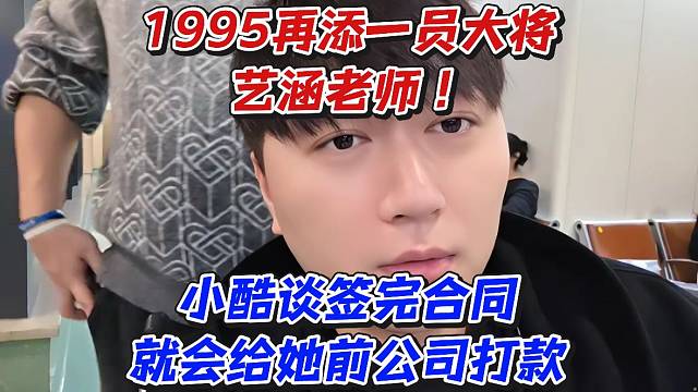 1995再添一員大將藝涵老師！小酷談簽完合同就會給她前公司打款