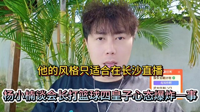 他的風格只適合在長沙直播，楊小楠談會長打籃球四皇子心態(tài)爆炸一事！