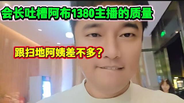 集夢會長吐槽阿布1380部分主播的質(zhì)量，甚至跟掃地阿姨差不多？