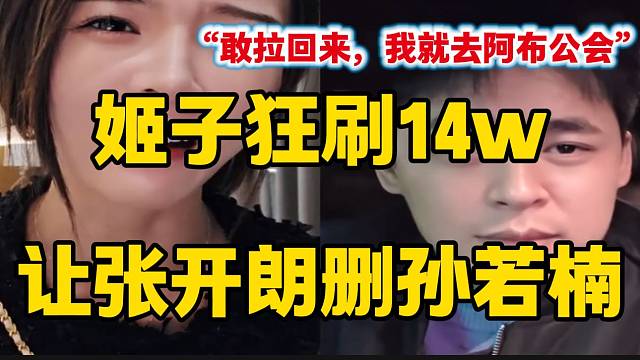 姬子狂刷14萬禮物讓張開朗刪孫若楠，并大喊：“敢拉回來，我就去阿布公會”！