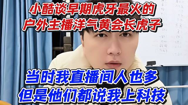 小酷談早期虎牙最火的戶外主播洋氣黃會長虎子！當時我直播間人也多但是他們都說我上科技