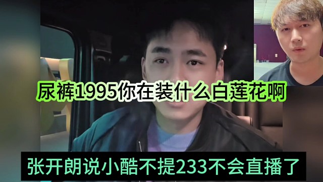 張開朗說小酷不提233不會直播了，尿褲1995你在裝什么白蓮花