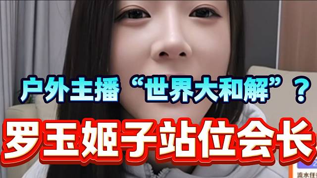 羅玉姬子與戶外主播“世紀大和解”，“始終站位會長”！
