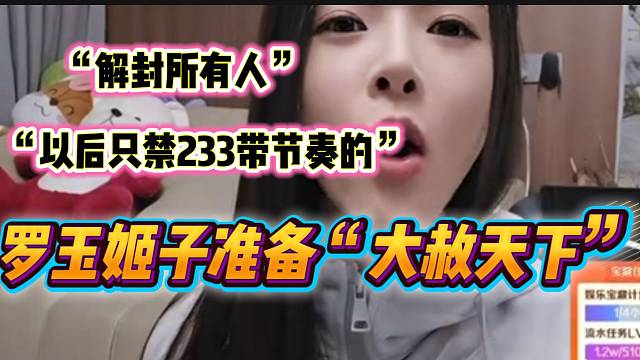 羅玉姬子準(zhǔn)備“大赦天下”解封直播間所有人，“以后只禁233的”！