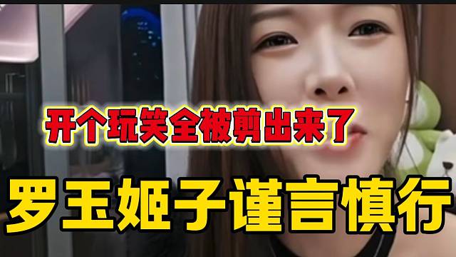 羅玉姬子稱自己一句玩笑話被很多人剪輯，以后一定要謹(jǐn)言慎行！