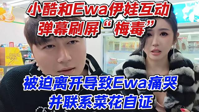 小酷和Ewa伊娃互動(dòng)！彈幕刷屏“梅毒”被迫離開導(dǎo)致Ewa痛哭并聯(lián)系菜花自證