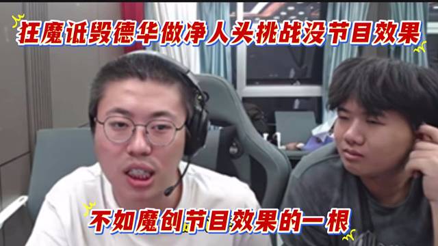 狂魔詆毀德華做凈人頭挑戰(zhàn)沒節(jié)目效果，不如魔創(chuàng)節(jié)目效果的一根。