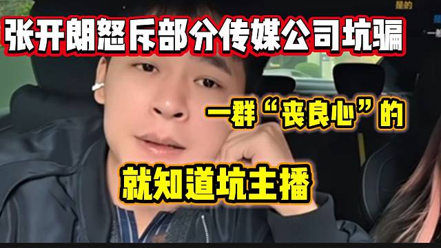 張開朗吐槽部分傳媒公司為了掙錢沒道德底線，不應(yīng)該騙人！