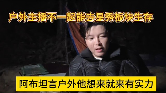 阿布坦言戶外他想來就來有實(shí)力，戶外主播不一定能去星秀板塊生存