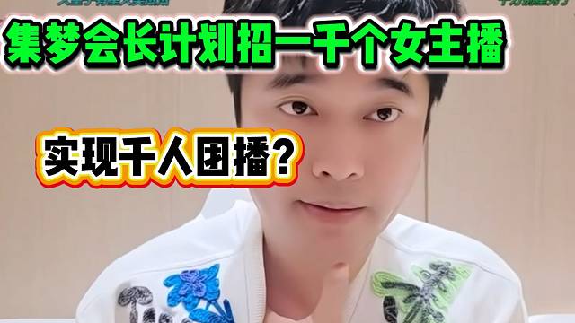 集夢(mèng)會(huì)長(zhǎng)透露準(zhǔn)備招一千個(gè)女主播！實(shí)現(xiàn)千人團(tuán)播？