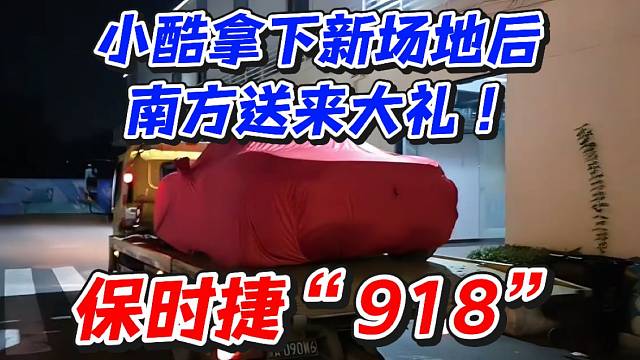 小酷拿下新場(chǎng)地后南方送來(lái)大禮！保時(shí)捷“918”
