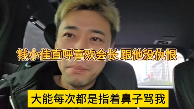 大能每次都是指著鼻子罵我，錢小佳直呼喜歡會長，跟他沒仇恨