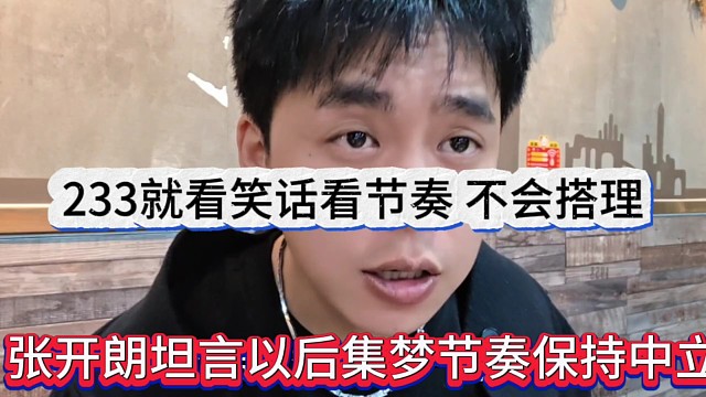 張開朗坦言以后集夢(mèng)節(jié)奏保持中立，233就看笑話看，不會(huì)搭理