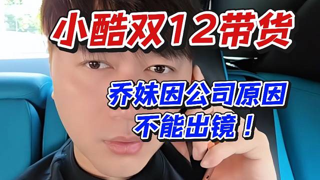 小酷雙12帶貨！喬妹因公司原因不能出鏡