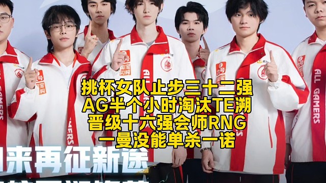 挑杯女隊(duì)止步三十二強(qiáng)！AG半個小時淘汰TE溯晉級十六強(qiáng)會師RNG：一曼沒能單殺一諾