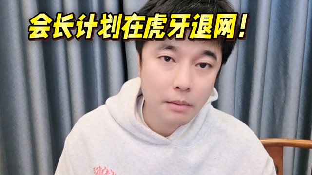 會(huì)長(zhǎng)計(jì)劃在虎牙退網(wǎng)！