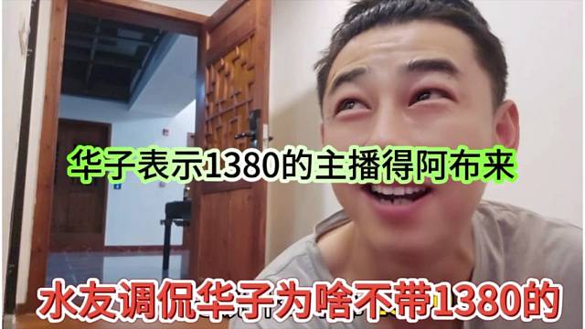 水友調侃華子為啥不帶1380，華子表示1380的主播得阿布來啊