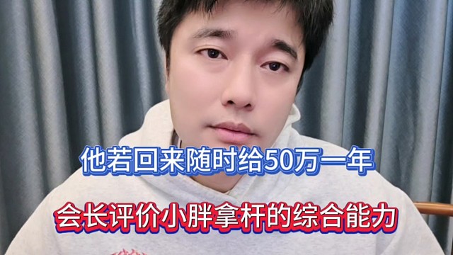 他若回來隨時(shí)給50萬一年，會長評價(jià)小胖拿桿的綜合能力！
