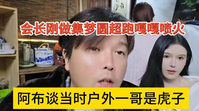 阿布談當(dāng)時戶外一哥是虎子，會長做集夢園拿超跑嘎嘎噴火