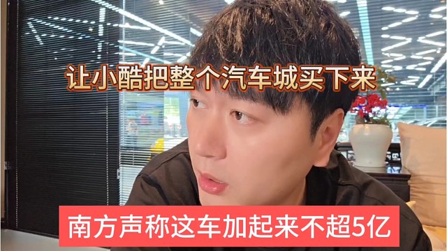 南方聲稱整個(gè)汽車加起來不超5億，讓小酷買下整個(gè)汽車城
