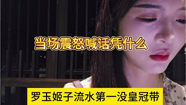 羅玉姬子流水第一也沒得帶皇冠，當場震怒喊話憑什么