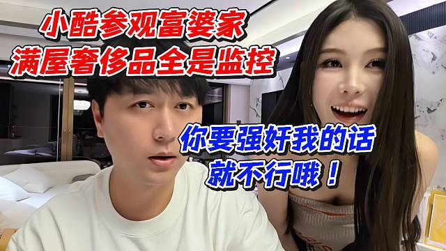 小酷參觀富婆家滿屋奢侈品全是監(jiān)控！你要強(qiáng)奸我的話就不行哦