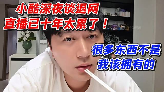 小酷深夜談退網(wǎng)直播已十年太累了！很多東西不是我該擁有的