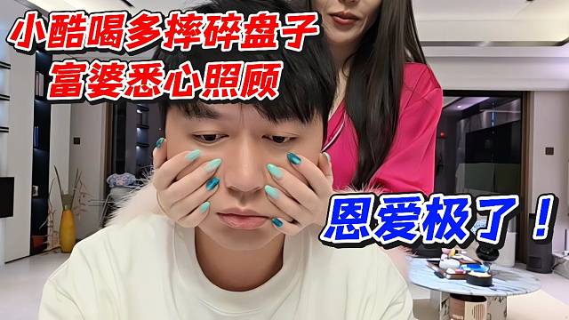 小酷喝多摔碎盤子！富婆悉心照顧恩愛極了