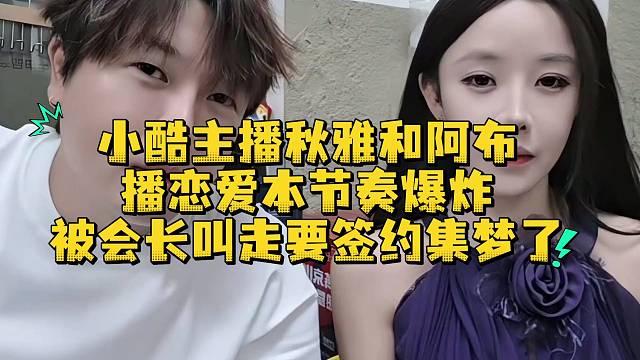 小酷主播秋雅和阿布播戀愛本節(jié)奏爆炸被會長叫走要簽約集夢了