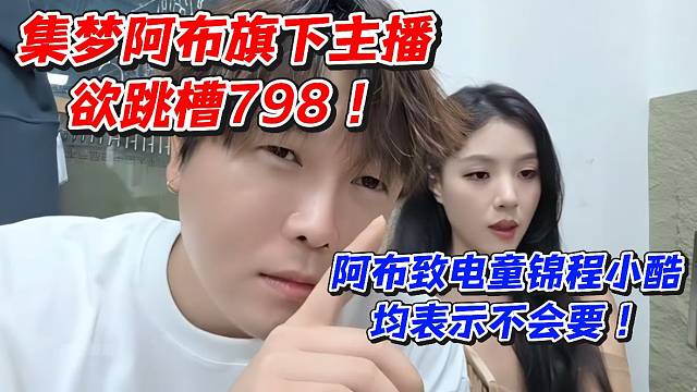 集夢(mèng)阿布旗下主播欲跳槽798！阿布致電童錦程小酷均表示不會(huì)要